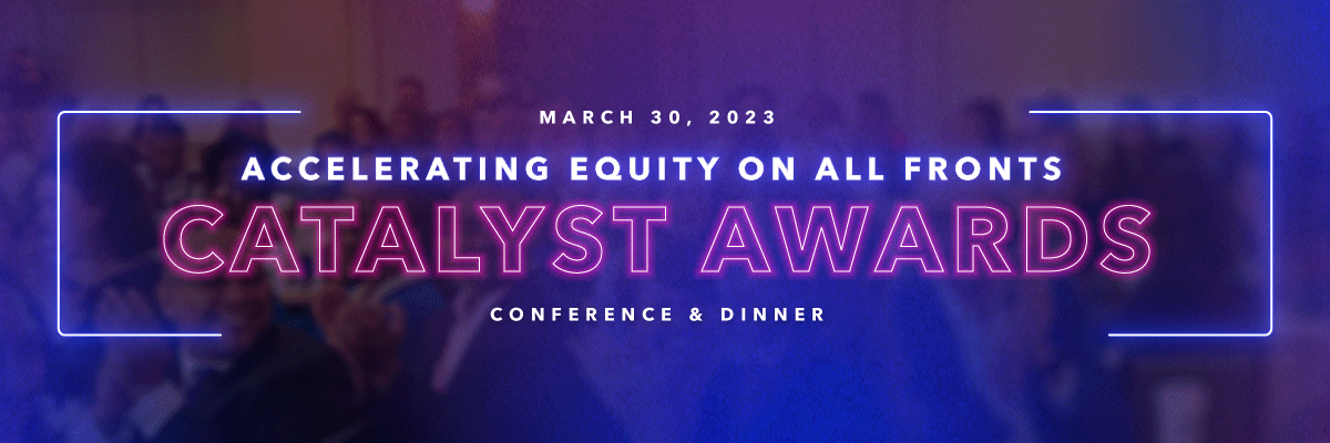 Catalyst Awards Conference & Dinner: Accelerating Equity on All Fronts is on March 30, 2023.