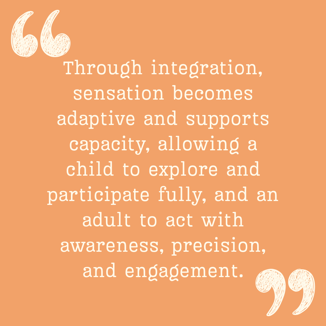 Orange square with quotation marks in upper left and lower right corners and quote within "Through integration, sensation becomes adaptive and supports capacity, allowing a child to explore and participate fully, and an adult to act with awareness, precision, and engagement."