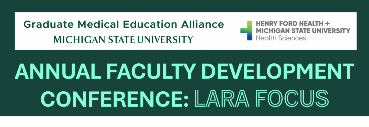 Graduate Medical Education Alliance. Michigan State University. Henry Ford Health. and MSU Health Sciences present Annual Faculty Development Conference. LARA Focus.