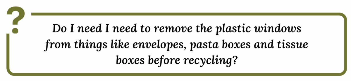 Do I need I need to remove the plastic windows from things like envelopes, pasta boxes and tissue boxes before recycling?