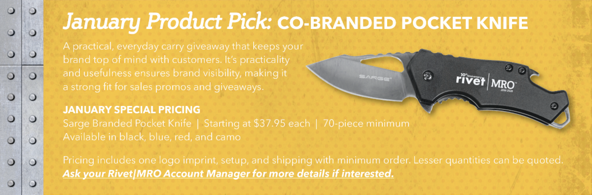 A practical, everyday carry giveaway that keeps your brand top of mind with customers. It’s practicality and usefulness ensures brand visibility, making it a strong fit for sales promos and giveaways. January Special Pricing Sarge Branded Pocket Knife Starting at $37.95 each 70-piece minimum Available in black, blue, red, and camo Pricing includes one logo imprint, setup, and shipping with minimum order. Lesser quantities can be quoted. Ask your Rivet|MRO Account Manager for more details if interested.