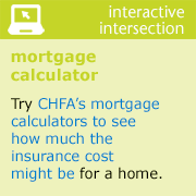 Interactive intersection Mortgage Calculator Try CHFAâs mortgage calculators to see how much the insurance cost might be for a home.