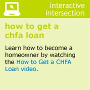 interactive intersection how to get a chfa loan  Learn how to become a homeowner by watching the How to Get a CHFA Loan video.