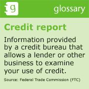 A graphic that reads "credit report - Information provided by a credit bureau that allows a lender or other business to examine your use of credit. Source: Federal Trade Commission (FTC)"