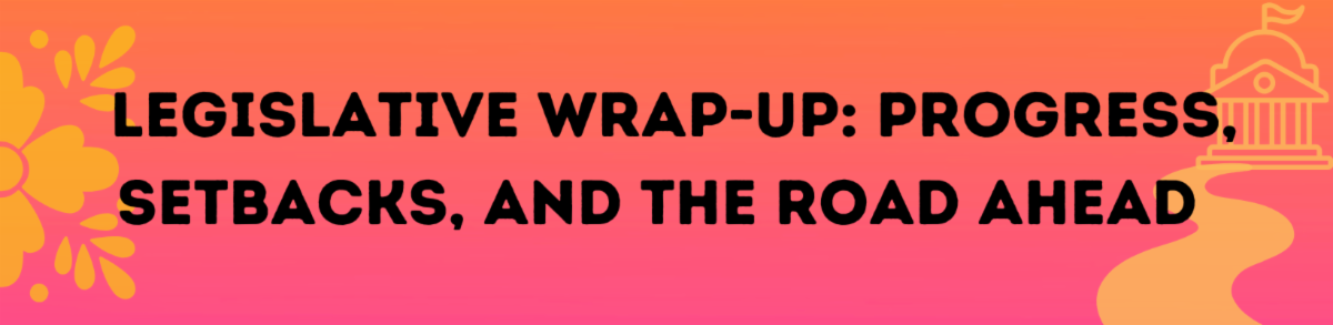 Banner Reads: Legislative Wrap-Up: Progress, Setbacks and the Road Ahead.