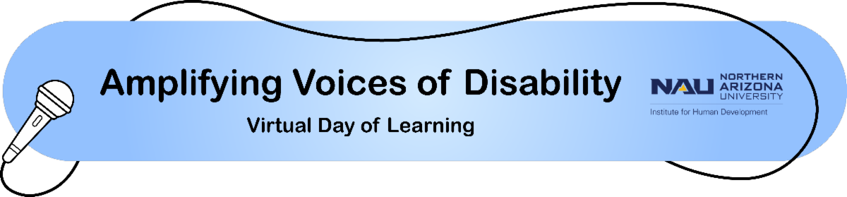 Amplifying Voices of Disability Virtual Day of Learning banner includes the NAU Northern Arizona University Institute for Human Development logo and is on a blue background shown with a microphone and mic cord wrapped around the image