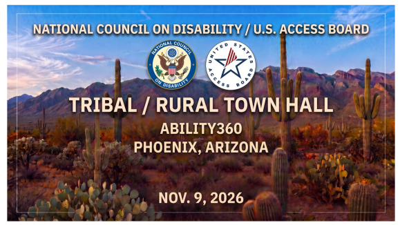 National Council on Disability/U.S. Access Board; Tribal/Rural Town Hall; Ability 360; Phoenix, AZ; Nov 9, 2026