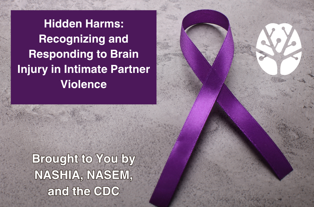 Hidden Harms: Recognizing and responding to brain injury in intimate partner violence, Brought to you by NAISHA, NASEM, and the CDC