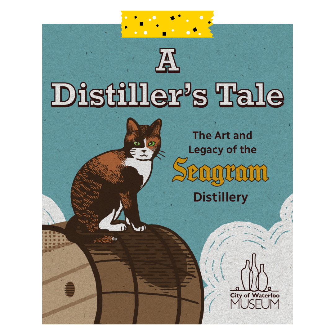 A Distillers Tale: The Art and Legacy of the Seagram Distillery. Blue background with a black, orange and white cat sitting. City of Waterloo Museum logo at the bottom.