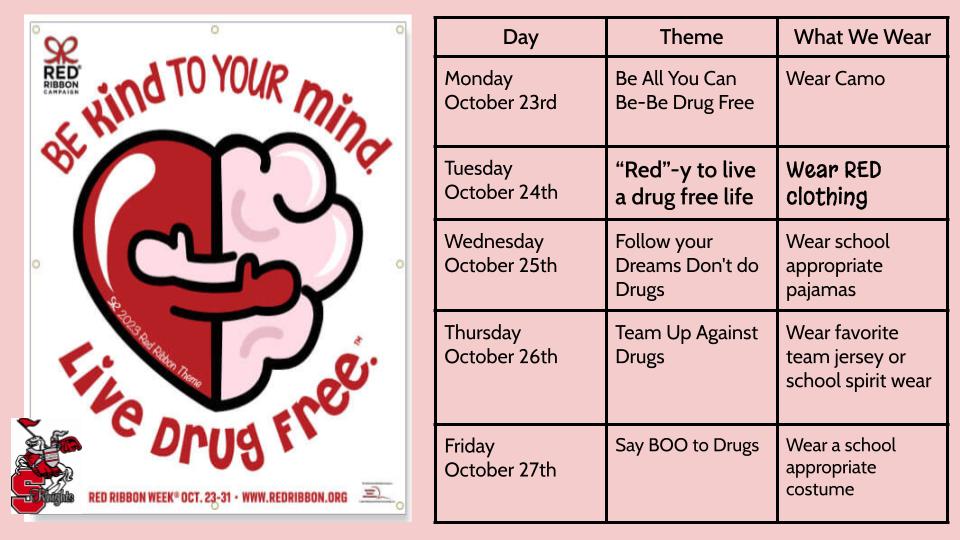 Red Ribbon Week Dress Up Days on October 23-31. Monday wear camo, tuesday wear red, wednesday wear school appropriate pajamas, thursday wear favorite team jersey or school spirit wear, friday wear a school appropriate costume, no masks or fake weapons allowed.