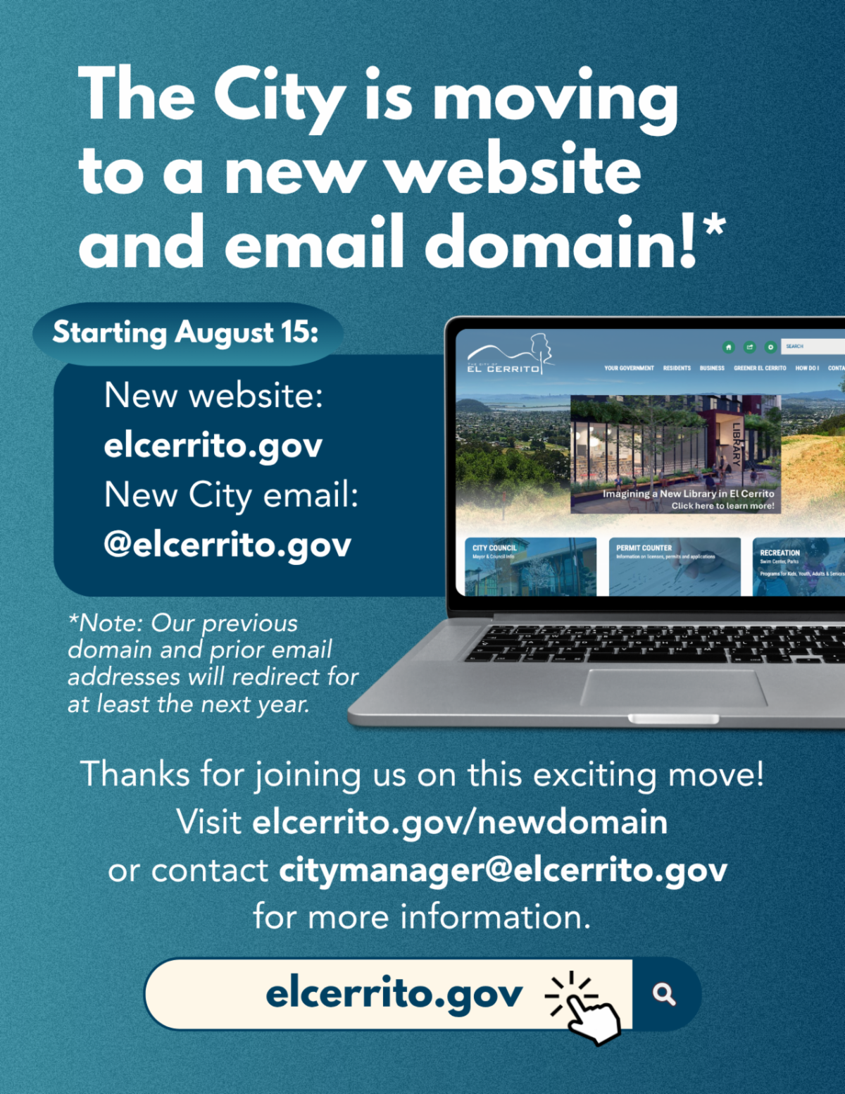 The City is moving to a new website and email domain! Starting August 15 new website: elcerrito.gov, new City email: @elcerrito.gov.  Note: Our previous domain and prior email addresses will redirect for at least the next year.  Thanks for joining us on this exciting move! Visit elcerrito.gov/newdomain or contact citymanager@elcerrito.gov for more information.