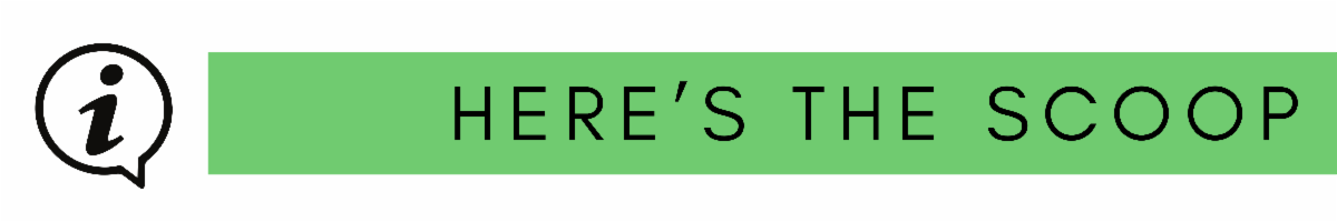 White banner with a black information icon and text 'HERE'S THE SCOOP' on a bright green background.