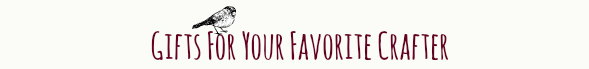 Gifts for Your Favorite Crafter