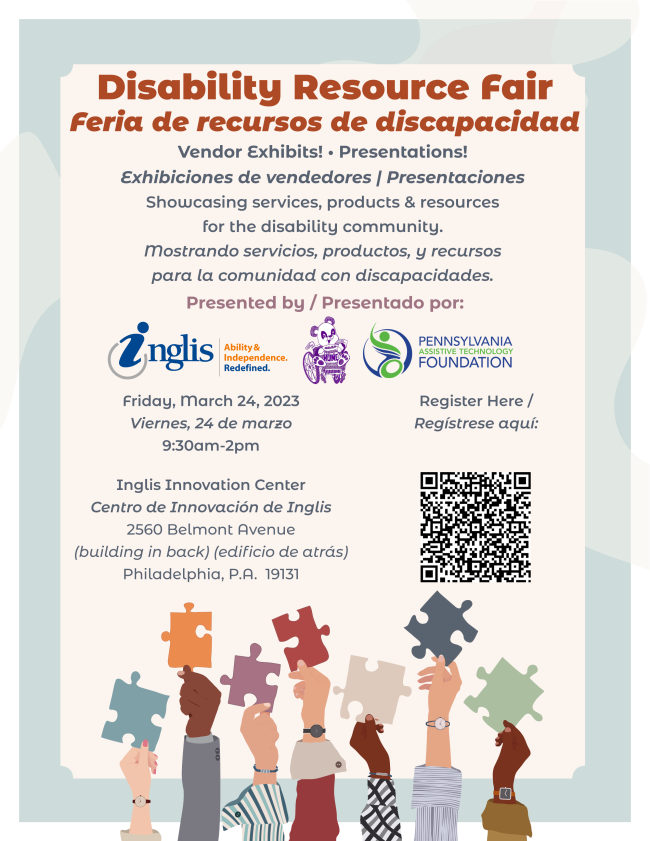 'Disability Resource Fair Feria de recursos de discapacidad Vendor Exhibits! Presentations! Exhibiciones de vendedores Presentaciones Showcasing services, products & resources for the disability community. mostrando servicios, productos, y recursos para la comunidad con discapacidades. Presented by Presentado por: Unglis Abty& Redefined. Friday, march 24, 2023 Viernes, 24 de marzo 9:30am-2pm PENNSYLVANIA FOUNDATION Register Here/ Regístrese aquí: Inglis Innovation Center Centro de Innovación de Inglis 2560 Belmont Avenue (building in back) (edificio de atrás) Philadelphia, P.A. 19131'
