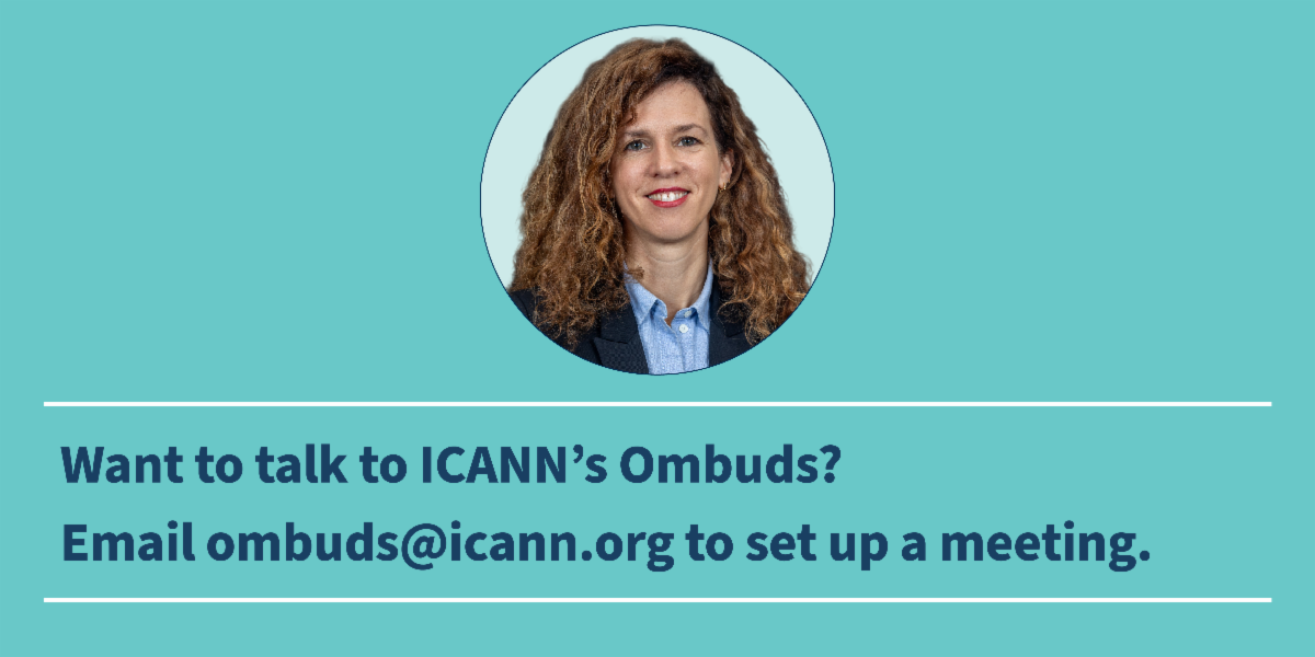 Want to talk to ICANN's Ombuds? Email ombuds@icann.org to set up a meeting.