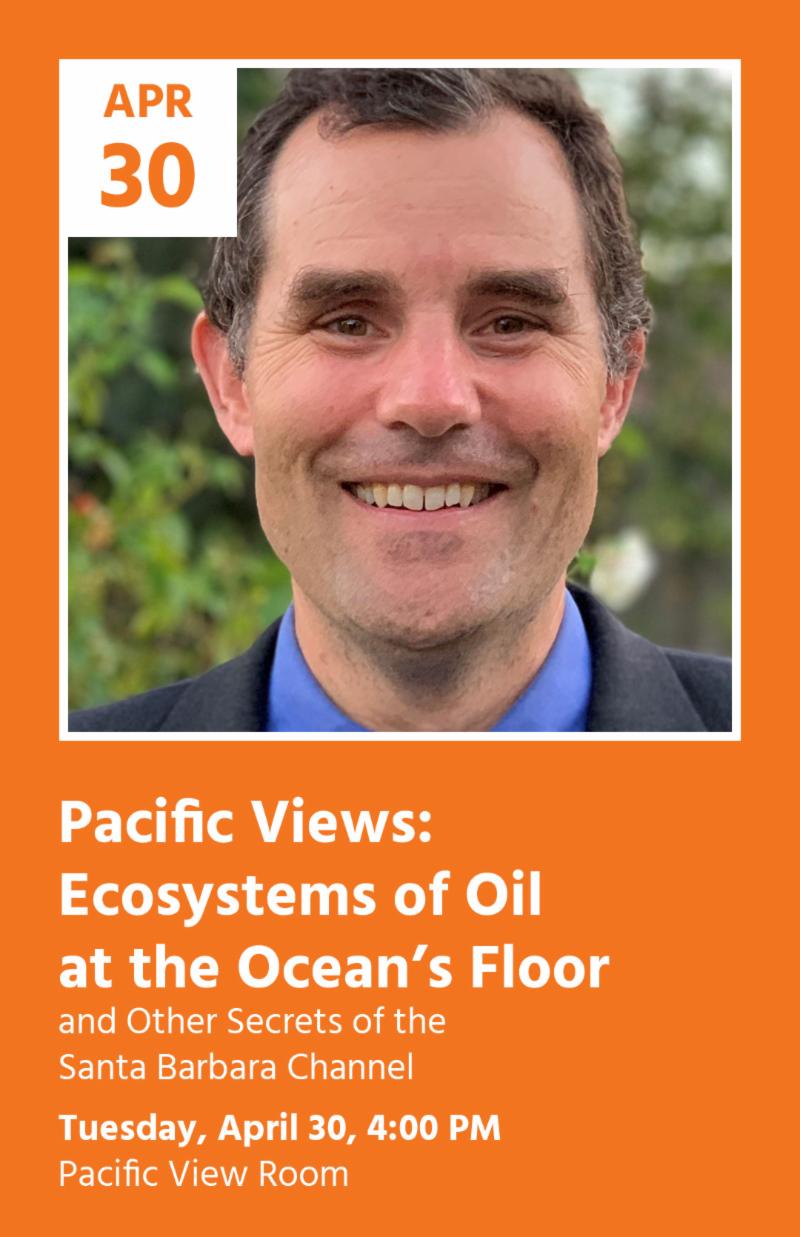 Pacific Views Ecosystems of Oil 
at the Oceans Floor 
and Other Secrets of the 
Santa Barbara Channel
Tuesday April 30 400 PM
Pacific View Room