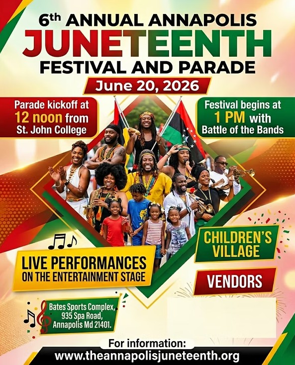 Flyer for 6th Annual Annapolis Juneteenth Festival and Parade. June 20, 2026. Photo collage of African Americans of various ages with flags and musical instruments. Parade kickoff at 12 noon from St. John College. Festival begins at 1 pm with Battle of the Bands. Live Performances on the entertainment stage. Children's Village. Vendors. Bates Sports Complex, 935 Spa Road, Annapolis, MD 21401. For information: www.theannapolisjuneteenth.org