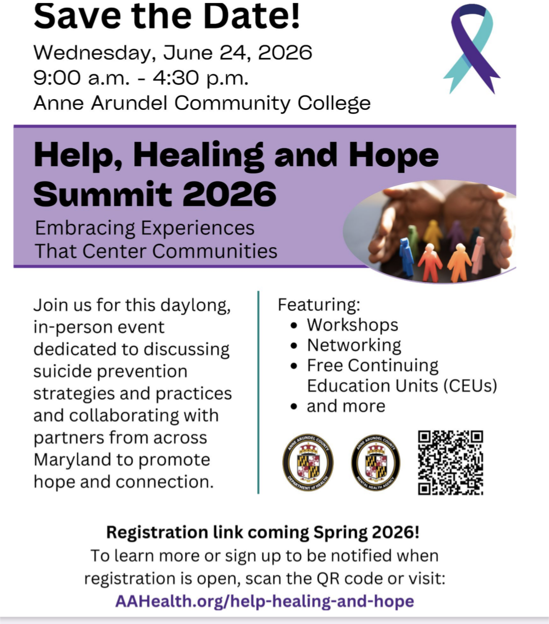 Save the Date! graphic. Wednesday June 24, 2025. 9:00 am - 4:30 pm. Anne Arundel Community College. Help, Healing and Hope Summit 2026. Embracing Experiences that center commuities. Join us for this daylong, in-perspon event dedicated to discussing suicide prevention strategies and practices and collaborating with partners from across Maryland to promote hope and connection. Featuring workshops, networking, free continuing education Units and more. Registration link: https://docs.google.com/forms/d/e/1FAIpQLSedvAQzfK1ixlxvmU9byqzDtcoXw9gB8H0XytOFSafMP6bdFw/viewform