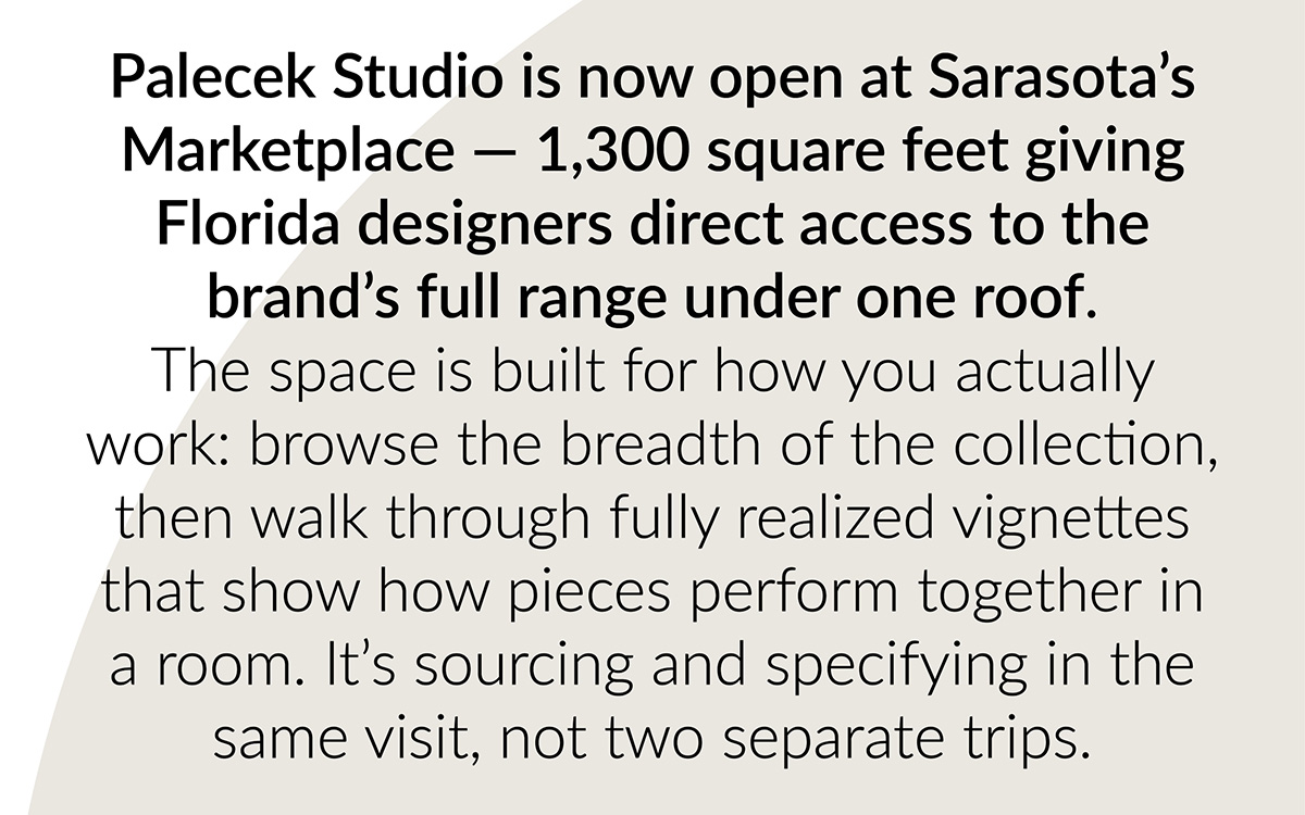 Palecek Studio is now open at Sarasota's Marketplace — 1,300 square feet giving Florida designers direct access to the brand's full range under one roof. The space is built for how you actually work: browse the breadth of the collection, then walk through fully realized vignettes that show how pieces perform together in a room. It's sourcing and specifying in the same visit, not two separate trips.