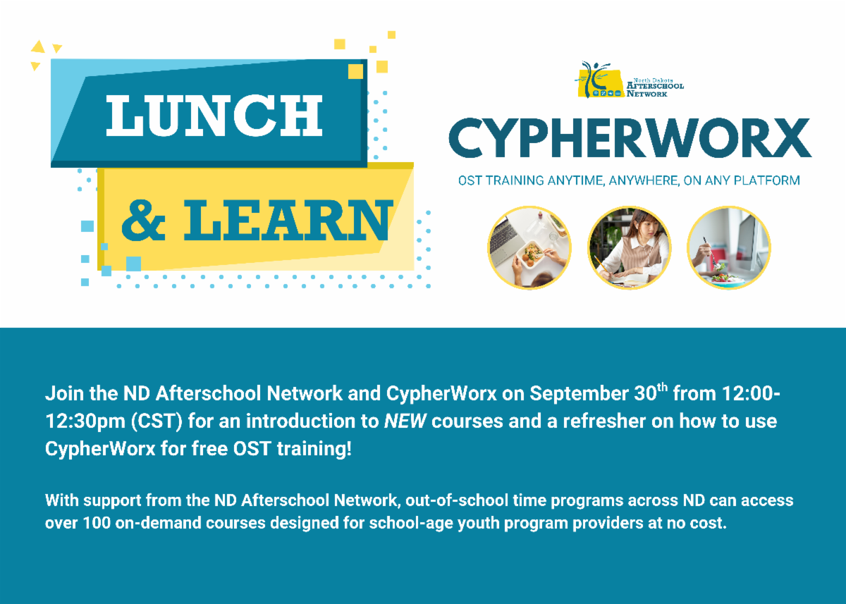 Promotional flyer for ND Afterschool Network and CypherWorx Lunch and Learn. The flyer announces an online session on September 30th from 12 to 12 30 pm CST. It introduces new courses and explains how to use CypherWorx for free OST training. With support from the ND Afterschool Network programs across North Dakota can access over 100 on demand courses for school age youth program providers at no cost. Graphics include the text Lunch and Learn the CypherWorx and North Dakota Afterschool Network logos and circular images of people eating or working on a laptop.