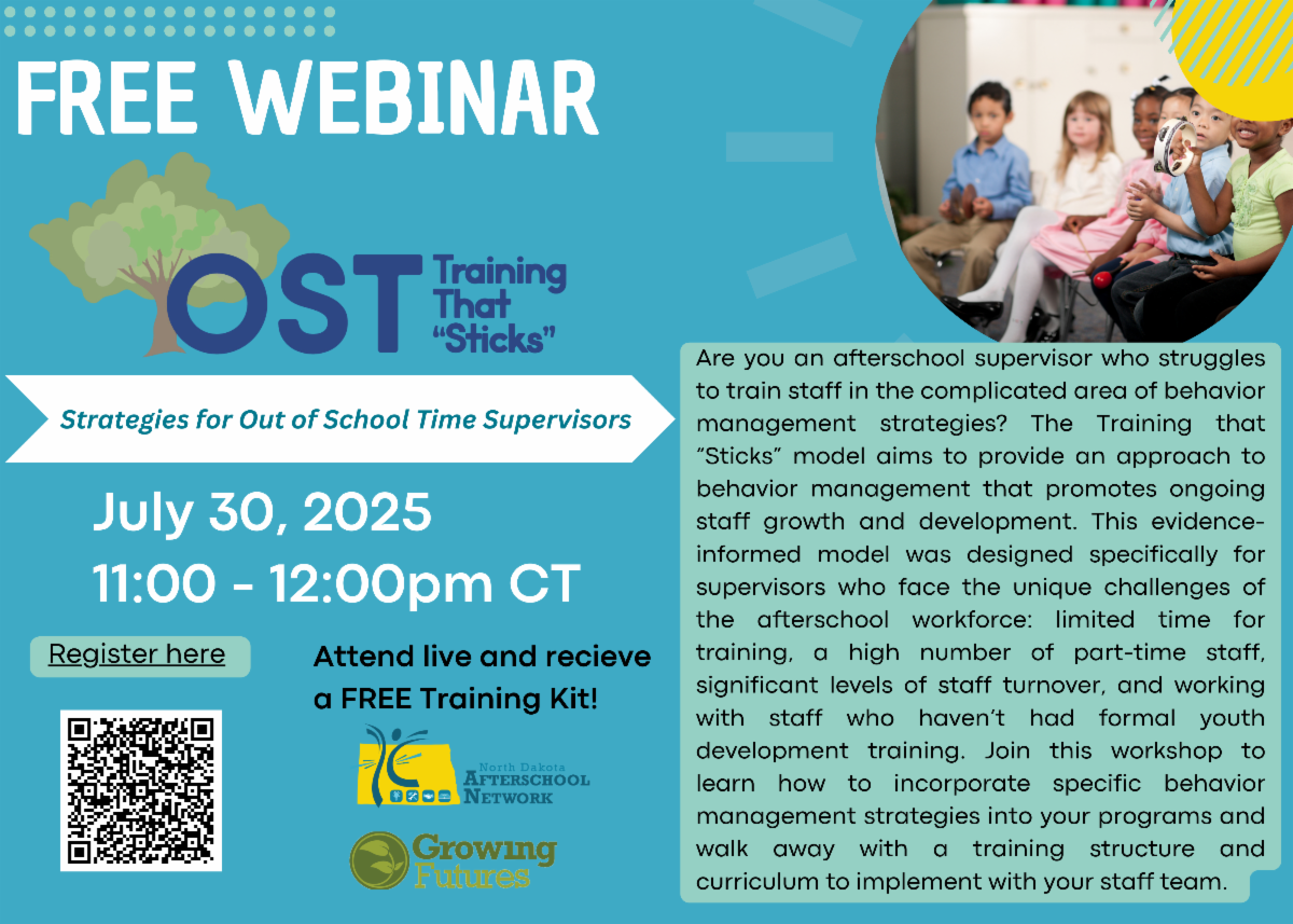 Free webinar Register here July 30, 2025 11:00 - 12:00pm CT Strategies for Out of School Time Supervisors Are you an afterschool supervisor who struggles to train staff in the complicated area of behavior management strategies? The Training that “Sticks” model aims to provide an approach to behavior management that promotes ongoing staff growth and development. This evidence-informed model was designed specifically for supervisors who face the unique challenges of the afterschool workforce: limited time for training, a high number of part-time staff, significant levels of staff turnover, and working with staff who haven’t had formal youth development training. Join this workshop to learn how to incorporate specific behavior management strategies into your programs and walk away with a training structure and curriculum to implement with your staff team. Attend live and recieve a FREE Training Kit!