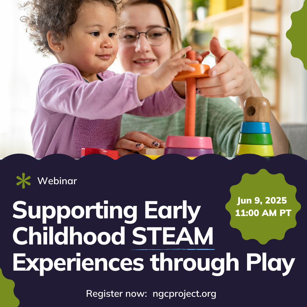 graphic for a webinar - supporting early childhood STEAM experiences through play, June 9, 2025 11 AM PT, register now: ngcproject.org