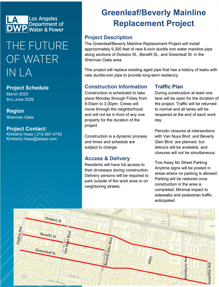 LADWP's Greenleaf/Beverly Mainline Replacement Project will install 9300 feet of 6-inch water pipe along sections of Dickens St, Benefit St, and Greenleaf St in Sherman Oaks. Construction will take place Monday - Friday from 8am-3:30pm, with at least one lane open for the duration of the project and all lanes reopened at the end of each work day. Residents will have full access to driveways, period intersection closures will happen at Van Nuys / Beverly Glen, and tow away/no parking signs will be posted. The project is expected to be complete in June 2026.
