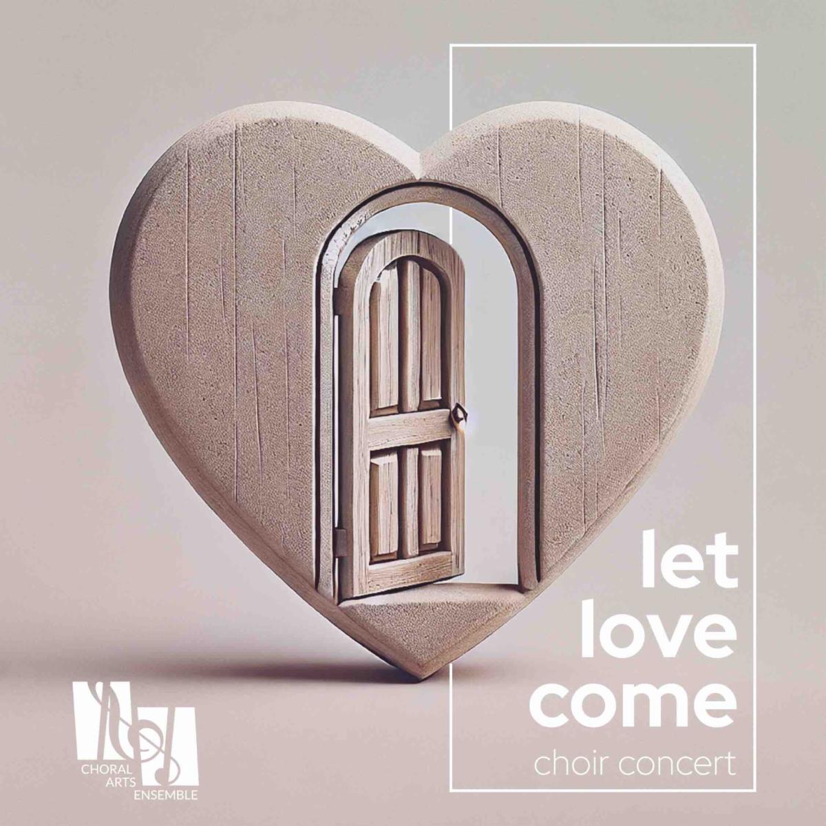 Promotional image for a choir concert titled "let love come" by the Choral Arts Ensemble. The image features a sculptural beige heart with an open wooden door in the center. The door is slightly ajar, suggesting welcome or invitation. The Choral Arts Ensemble logo appears in the bottom left corner, while text reading "let love come choir concert" is displayed in a white rectangular frame on the right side.
