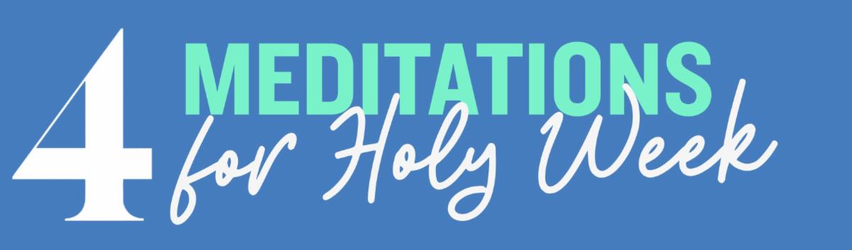 4 Meditations for Holy Week