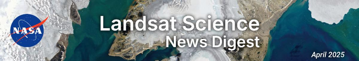 Landsat Science News Digest banner image featuring a Landsat image with white text on the top. To the left is the NASA meatball and at the bottom right is "April 2025".