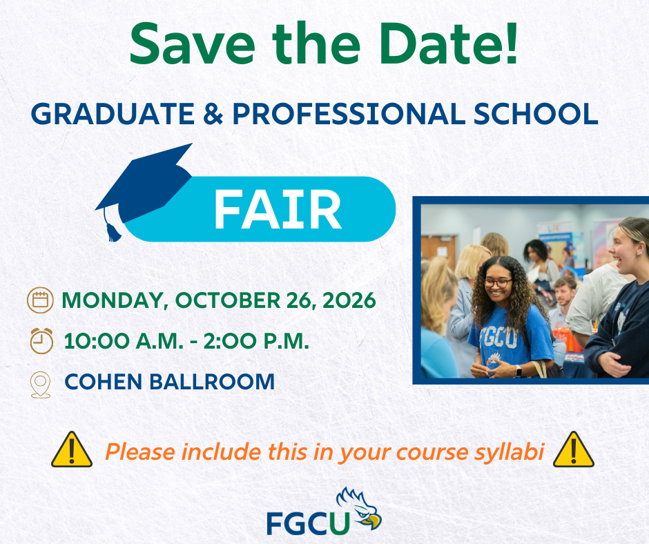 Flyer with text: Save the Date! Graduate & Professional School Fair. Monday, October 26, 2026, 10 am to 2pm, Cohen Ballroom. Please include this in your course syllabi.  FGCU logo with Eagle