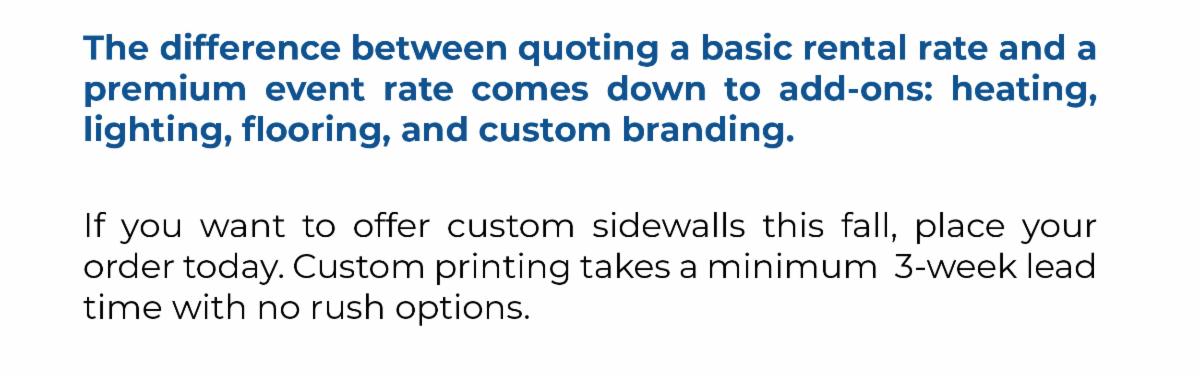 If you want to offer custom sidewalls this fall, place your order today. Custom printing takes a minimum  3-week lead time with no rush options.