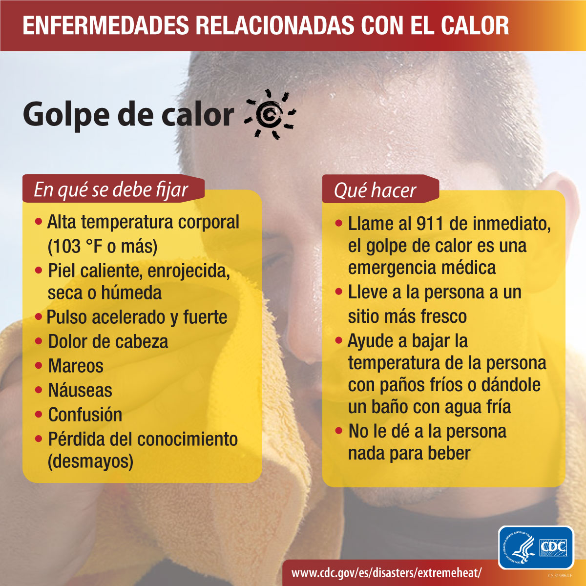 Enfermedades relacionadas con el calor. En qué se debe fijar: alta temperatura corporal. Piel caliente, enrojecida, seca o húmeda. Pulso acelerado y fuerte. Dolor de cabeza. Mareos. Náuseas. Confusión. Pérdida del conocimiento (desmayos). Qué hacer: llame al 911 de inmediato, el golpe de calor es una emergencia médica. Lleve a la persona a un sitio más fresco. Ayude a bajar la temperatura de la persona con paños fríos o dándole un baño con agua fría. No le dé a la persona nada para beber.