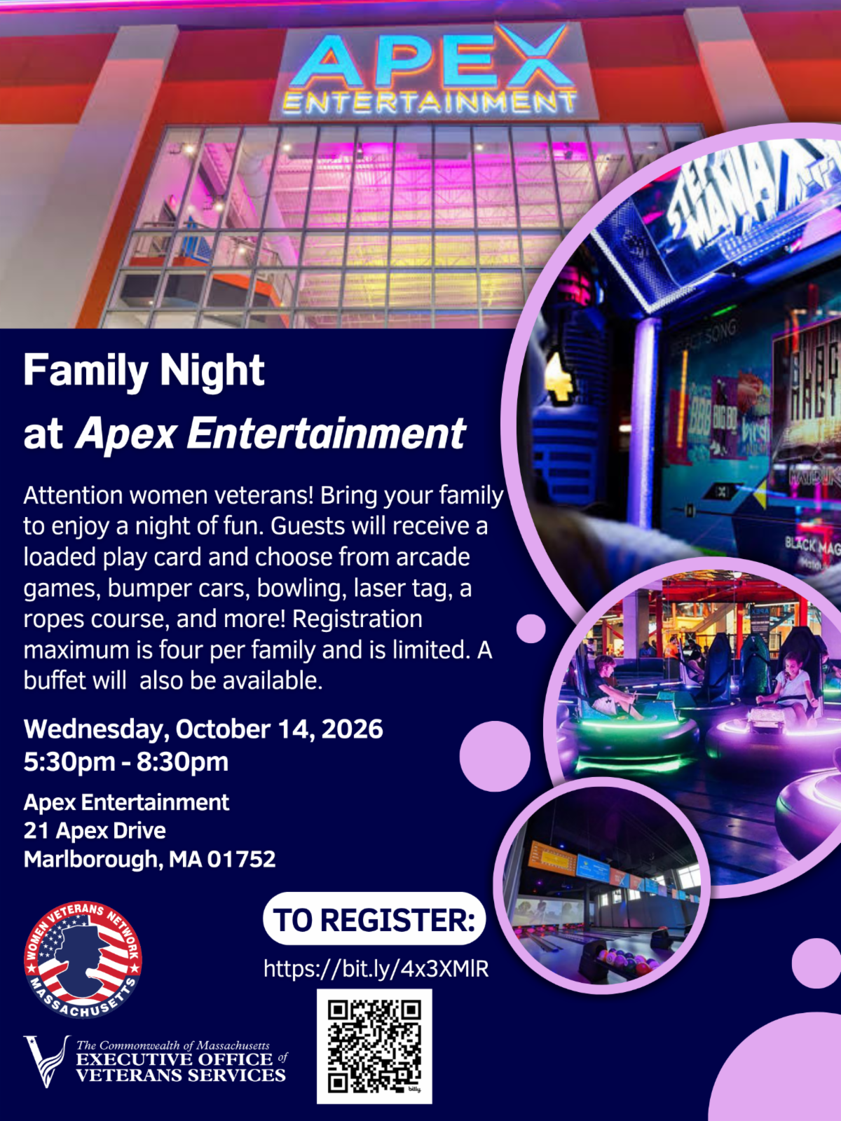 **Alt text:** Flyer for Women Veterans Network Massachusetts “Family Night at Apex Entertainment.” Women veterans are invited to bring their families for an evening of arcade games, bumper cars, bowling, laser tag, a ropes course, and more. Guests receive a loaded play card, and a buffet will be available. Registration is limited to a maximum of four people per family. The event is Wednesday, October 14, 2026, from 5:30–8:30 p.m. at Apex Entertainment, 21 Apex Drive, Marlborough, MA 01752. Register using the QR code or visit **[https://bit.ly/4x3XMIR](https://bit.ly/4x3XMIR)**. The flyer features colorful photos of Apex Entertainment, arcade games, bumper cars, and bowling, along with the Women Veterans Network Massachusetts and Massachusetts Executive Office of Veterans Services logos.