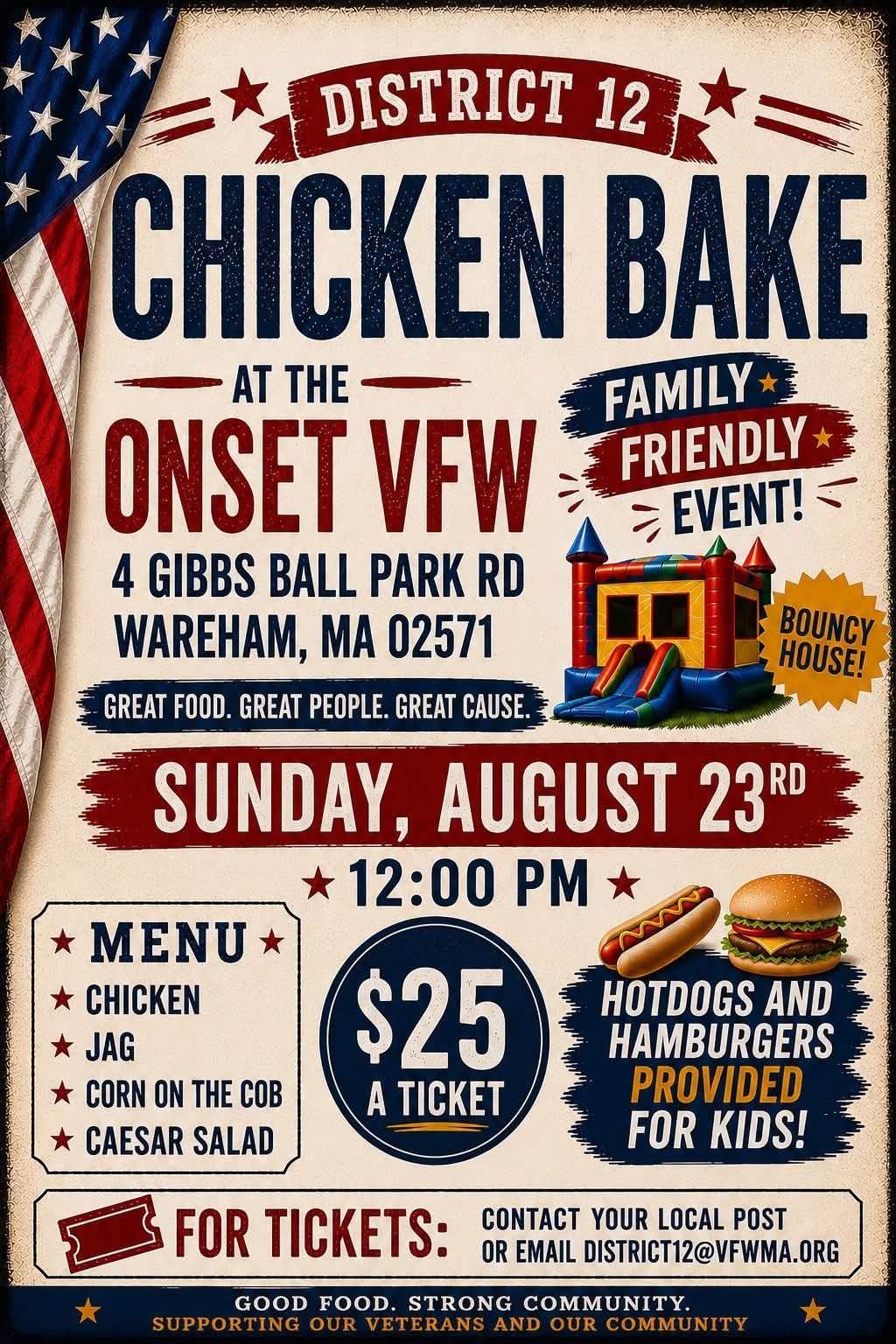 **Alt text:** Patriotic flyer for the District 12 Chicken Bake at the Onset VFW, 4 Gibbs Ball Park Road, Wareham, Massachusetts, on Sunday, August 23 at 12:00 p.m. The family-friendly event includes a bounce house. Tickets are $25 and include chicken, JAG, corn on the cob, and Caesar salad; hot dogs and hamburgers are provided for children. For tickets, contact a local VFW post or email [district12@vfwma.org](mailto:district12@vfwma.org). Proceeds support veterans and the community.