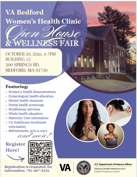 Purple and white flyer promoting the VA Bedford Women’s Health Clinic Open House & Wellness Fair on Tuesday, October 20, 2026, from 4:00 PM to 7:00 PM at Building 12, 200 Springs Road, Bedford, MA 01730. The flyer features a photograph of a brick VA building at sunset and images of women participating in wellness activities. The event includes women’s health demonstrations, gynecological health education, mental health resources, dental health screenings, mindfulness activities, whole health education, maternity care information, and VA healthcare enrollment assistance. Refreshments, giveaways, and additional activities will be available. Registration is requested. For more information, call 781-687-3426. The flyer includes a QR code for registration and logos for the U.S. Department of Veterans Affairs and Veterans Health Administration.  QR Code Registration URL: [https://www.eventbrite.com/e/2002650957925](https://www.eventbrite.com/e/2002650957925)