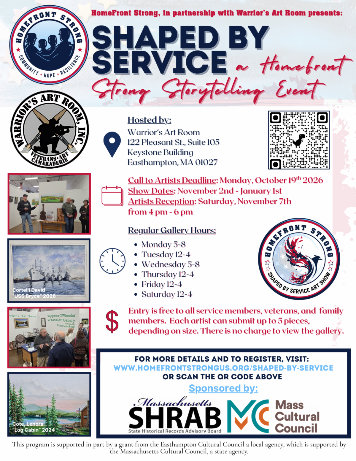 **Alt text:** Flyer for “Shaped by Service: A HomeFront Strong Storytelling Event,” presented by HomeFront Strong in partnership with Warrior’s Art Room. The exhibit is hosted at Warrior’s Art Room, 122 Pleasant Street, Suite 105, Keystone Building, Easthampton, Massachusetts 01027. The call-to-artists deadline is Monday, October 19, 2026. The show runs November 2 through January 1, with an artists’ reception Saturday, November 7, from 4–6 p.m. Regular gallery hours are Monday and Wednesday, 5–8 p.m., and Tuesday, Thursday, Friday, and Saturday, noon–4 p.m. Entry is free for service members, veterans, and family members. Each artist may submit up to five pieces, depending on size, and gallery admission is free. A QR code and the website HomeFrontStrongUS.org/Shaped-by-Service provide registration details. The flyer includes HomeFront Strong and Warrior’s Art Room logos, photographs of gallery events, examples of veteran artwork, and sponsor logos for the Massachusetts State Historical Records Advisory Board and Mass Cultural Council.