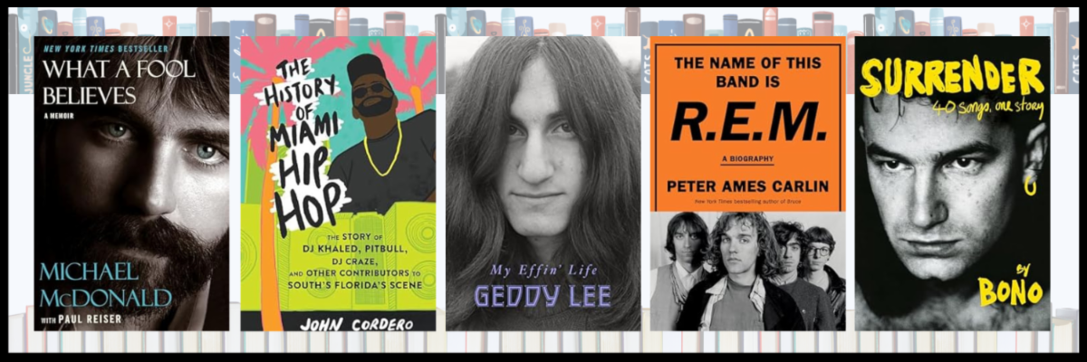 Book covers: What a Fool Believes by Michael McDonald, The History of Miami Hip-Hop by John Cordero, My Effin' Life by Geddy Lee, The Name of This Band is R.E.M. by Peter Ames Carlin, and Surrender: 40 Songs, One Story by Bono.