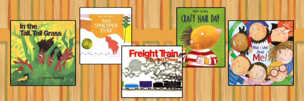 Decorative graphic that includes book cover images of In the Tall Tall Grass by Denise Fleming The Snowy Day by Ezra Jack Keats Freight Train by Donald Crews Crazy Hair Day by Barney Saltzberg and What I Like About Me by Allia Zobel Nolan