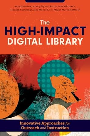 Book cover: The High-Impact Digital Library: Innovative Approaches to Outreach and Instruction by Anna Neatrour, et al.