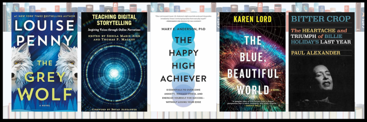 Book covers: The Grey Wolf by Louise Penny, Teaching Digital Storytelling by Shelia Aird and Thomas P. Mackey, The Happy High Achiever by Mary E. Anderson, Ph.D., The Blue, Beautiful World by Karen Lord, and Bitter Crop: The Heartache and Triumph of Bille Holiday's Last Year by Paul Alexander.Lh