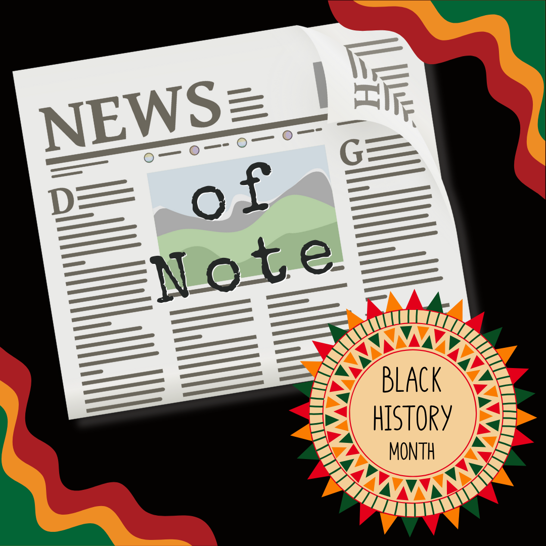 A newspaper with the words “of Note” against a black backdrop and a medallion in green, gold and red that says, "Black History Month."