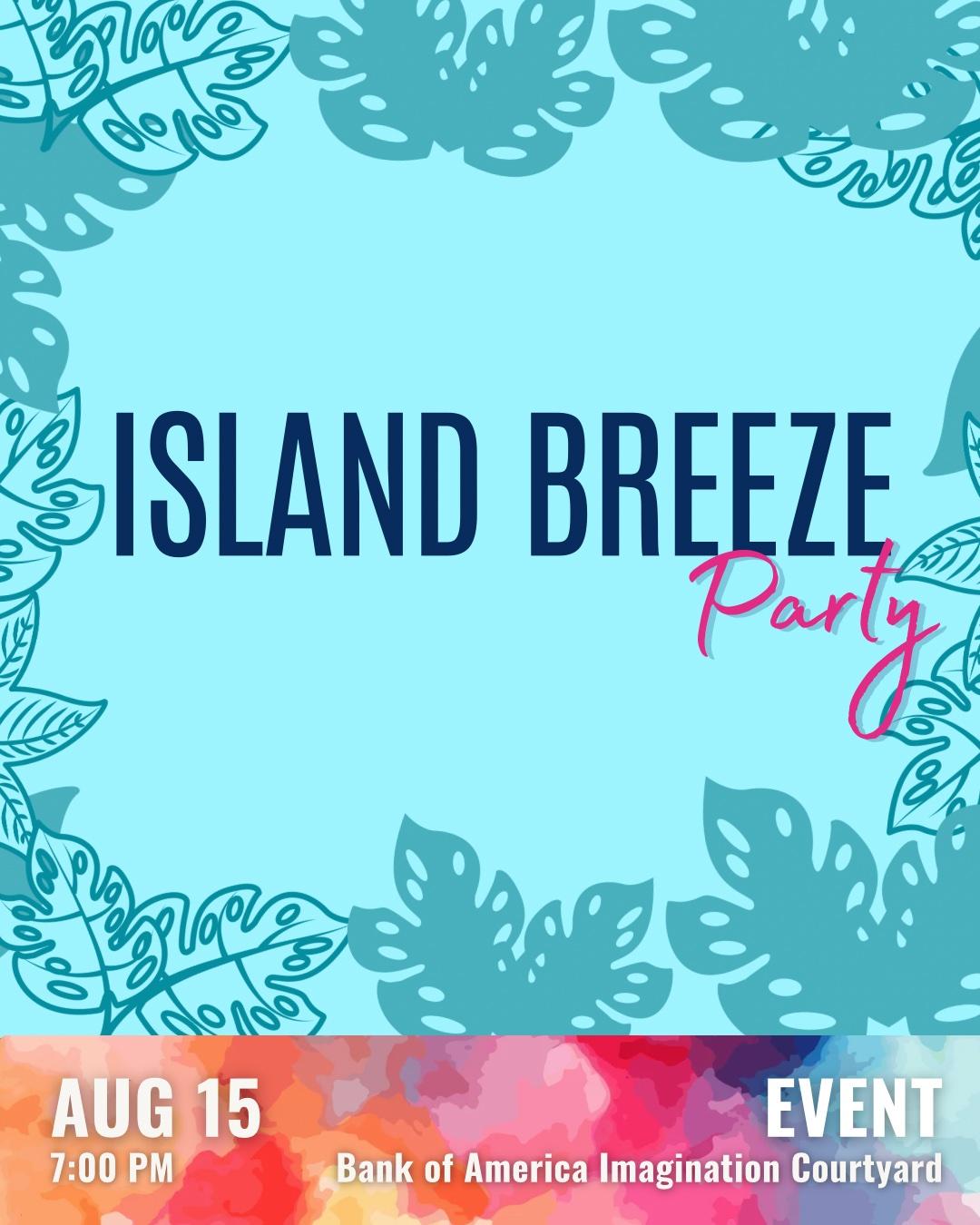 Vertical promotional graphic for the Island Breeze Party. The background is light blue with a tropical leaf border surrounding the title. Large navy and pink text reads, "Island Breeze Party." A colorful banner along the bottom displays the event details: "August 15, 7:00 p.m., Bank of America Imagination Courtyard." The design features a tropical color palette with floral and leaf-inspired accents.
