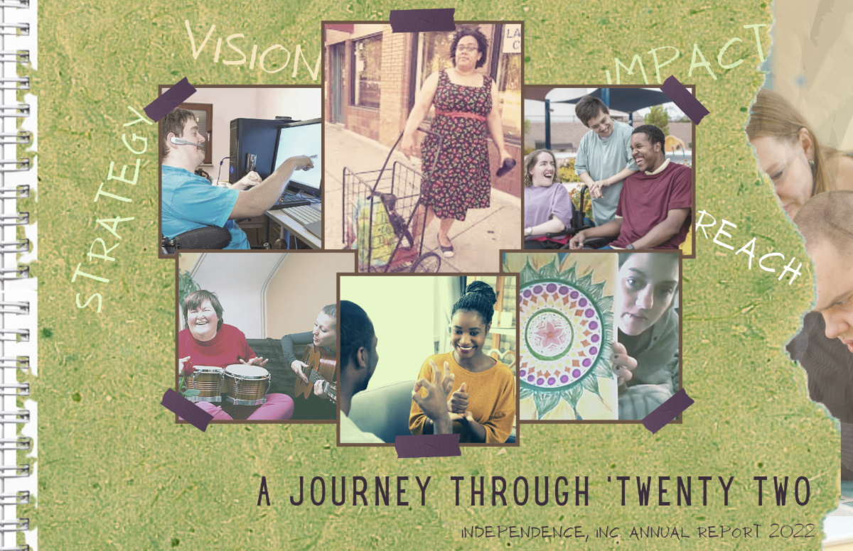 image of an old scrap book cover with a photo collage of people with various disabilities and text that reads a journey through twenty two. Independence, Inc. Annual Report twenty twenty two. Strategy. Impact. Vision. Reach.