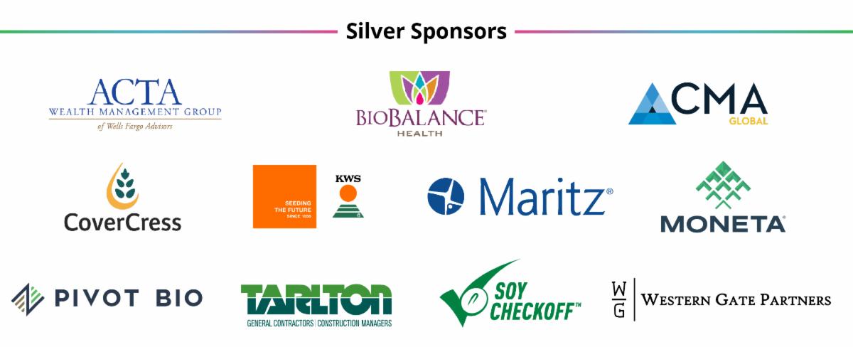 Silver Sponsors ACTA Wealth Management Group  BioBalance CMA CoverCress KWS Maritz Moneta Pivot Bio Tarlton General Contractors United Soybean Board Western Gate Partners
