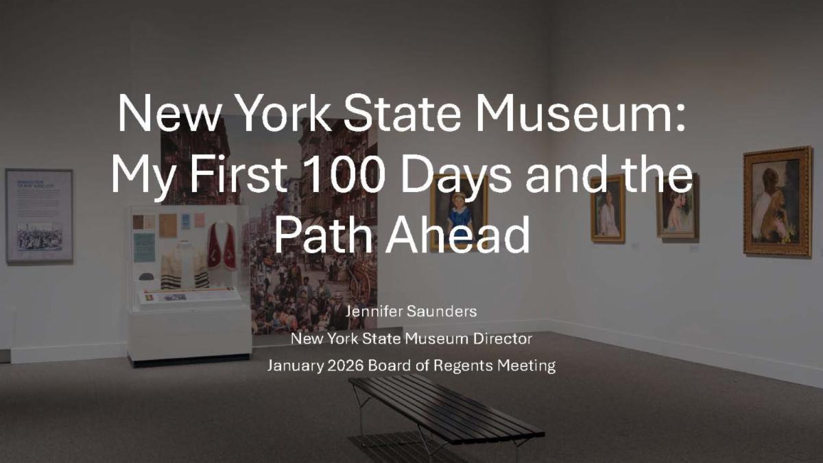 New York State Museum: My First 100 Days and the Path Ahead. Jennifer Saunders New York State Museum Director January 2026 Board of Regents Meeting