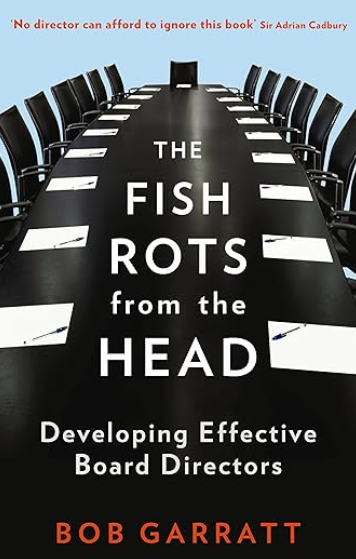 a book cover showing a long black conference table with empty chairs and papers with pens placed in front of each chair the title reads THE FISH ROTS from the HEAD Developing Effective Board Directors by BOB GARRATT at the top there is a quote No director can afford to ignore this book Sir Adrian Cadbury
