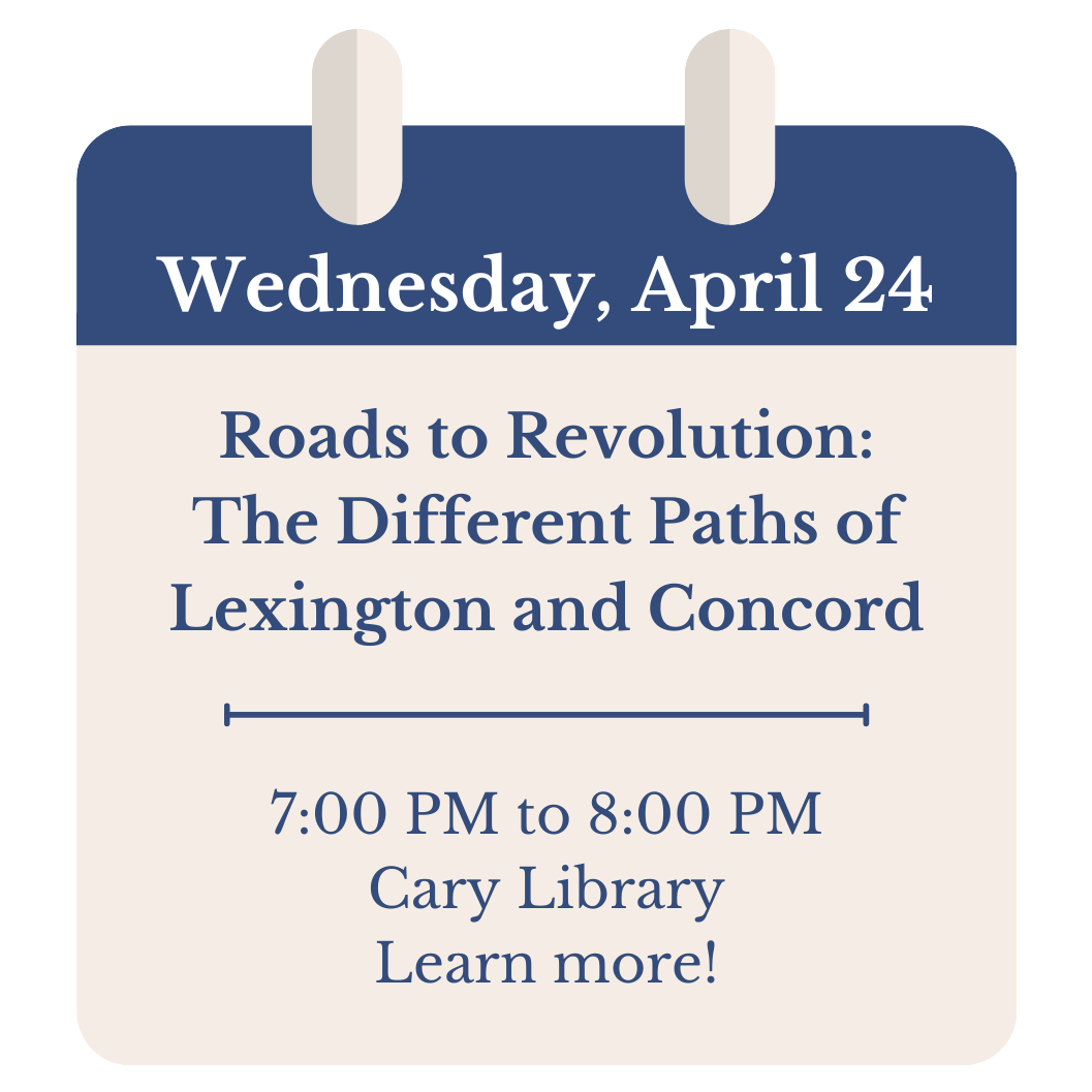 Wednesday, April 24. Roads to Revolution: The Different Paths of Lexington and Concord. 7:00 PM to 8:00 PM. Cary Library. Click to learn more!