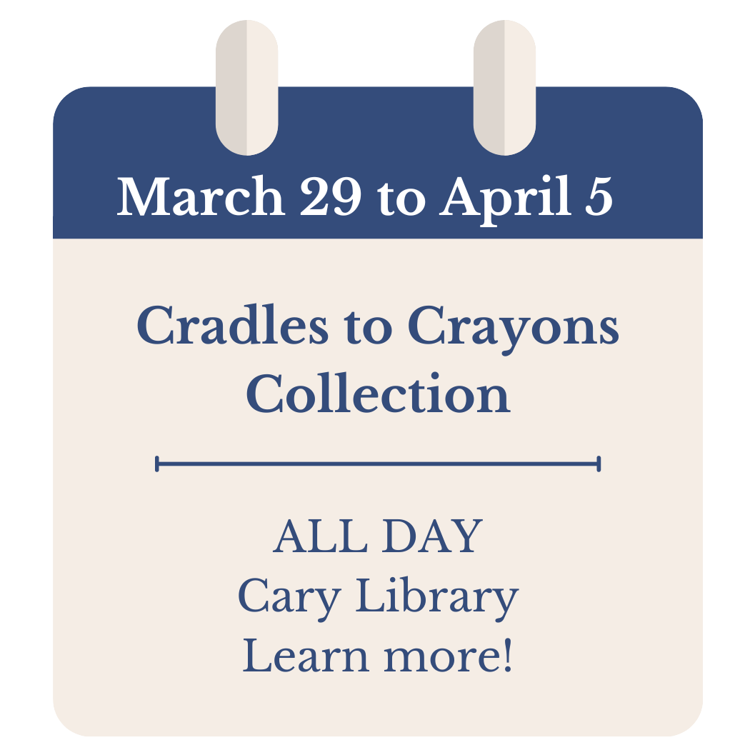 March 29 to April 5. Cradles to Crayons Collection. ALL DAY. Cary Library. Click to learn more!