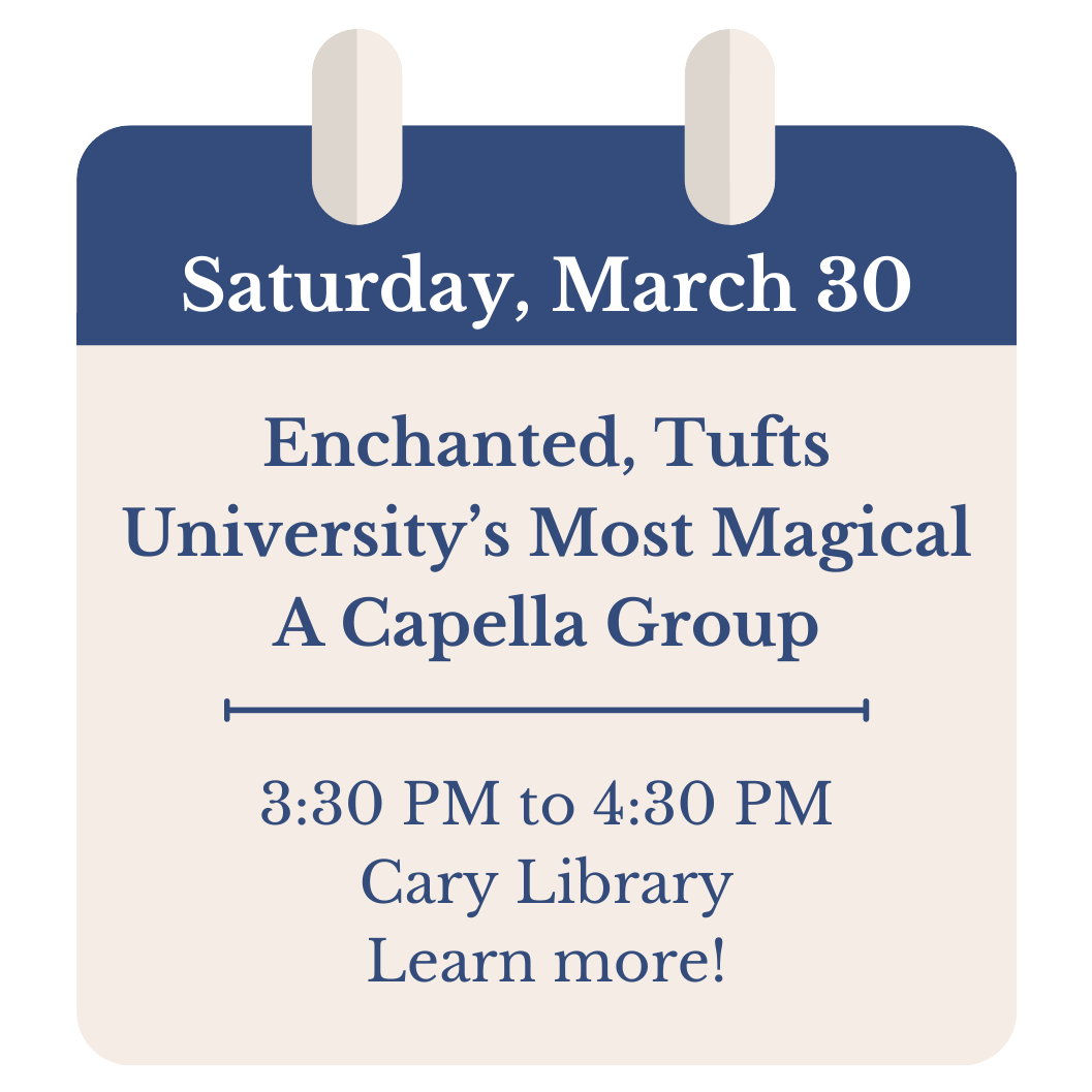 Saturday, March 30. Enchanted, Tufts University's Most Magical A Capella Group. 3:30 PM to 4:30 PM. Cary Library. Click to learn more!